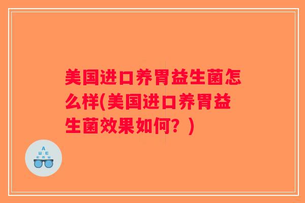 美国进口养胃益生菌怎么样(美国进口养胃益生菌效果如何？)