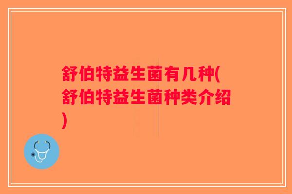 舒伯特益生菌有几种(舒伯特益生菌种类介绍)