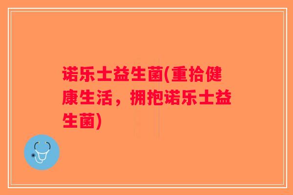 诺乐士益生菌(重拾健康生活，拥抱诺乐士益生菌)