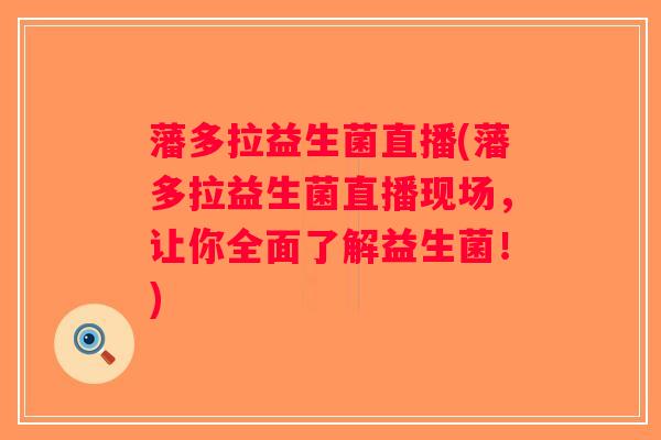 藩多拉益生菌直播(藩多拉益生菌直播现场，让你全面了解益生菌！)