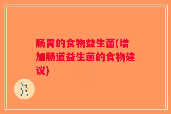 肠胃的食物益生菌(增加肠道益生菌的食物建议)