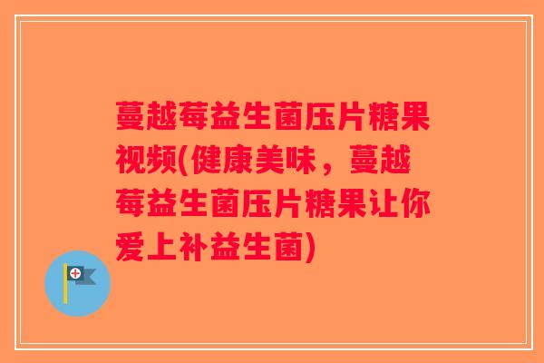 蔓越莓益生菌压片糖果视频(健康美味，蔓越莓益生菌压片糖果让你爱上补益生菌)