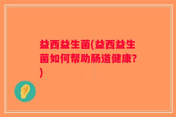 益西益生菌(益西益生菌如何帮助肠道健康？)