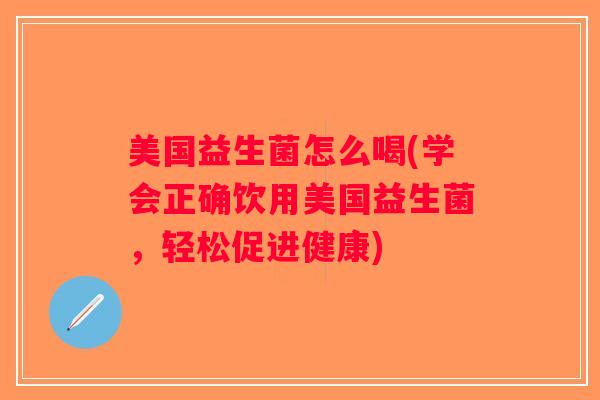 美国益生菌怎么喝(学会正确饮用美国益生菌，轻松促进健康)