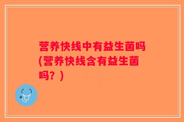 营养快线中有益生菌吗(营养快线含有益生菌吗？)