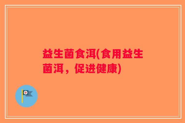 益生菌食洱(食用益生菌洱，促进健康)