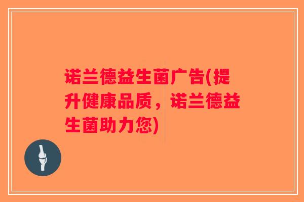 诺兰德益生菌广告(提升健康品质，诺兰德益生菌助力您)