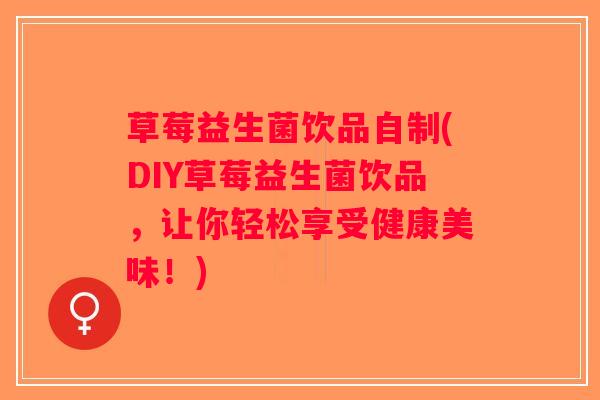 草莓益生菌饮品自制(DIY草莓益生菌饮品，让你轻松享受健康美味！)
