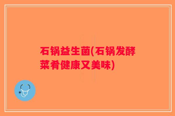 石锅益生菌(石锅发酵菜肴健康又美味)
