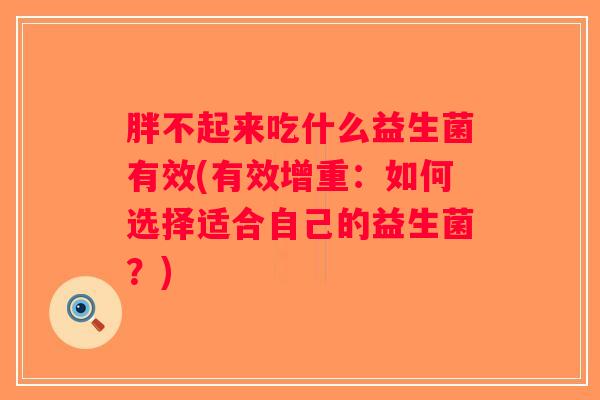 胖不起来吃什么益生菌有效(有效增重：如何选择适合自己的益生菌？)