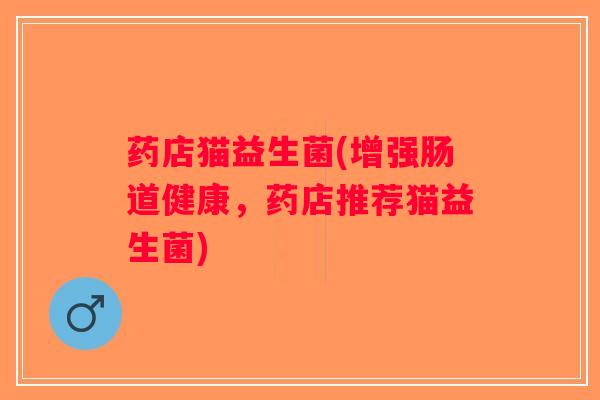 药店猫益生菌(增强肠道健康，药店推荐猫益生菌)