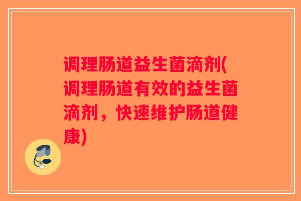 调理肠道益生菌滴剂(调理肠道有效的益生菌滴剂，快速维护肠道健康)