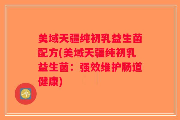 美域天疆纯初乳益生菌配方(美域天疆纯初乳益生菌：强效维护肠道健康)