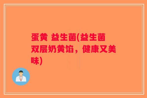 蛋黄 益生菌(益生菌双层奶黄馅，健康又美味)