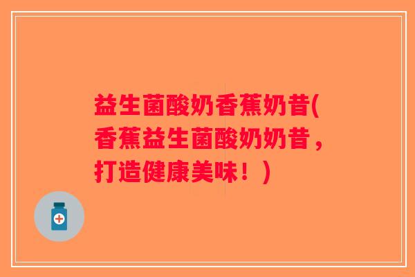 益生菌酸奶香蕉奶昔(香蕉益生菌酸奶奶昔，打造健康美味！)