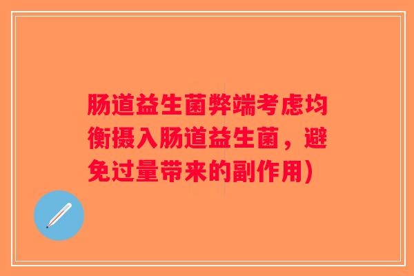 肠道益生菌弊端考虑均衡摄入肠道益生菌，避免过量带来的副作用)