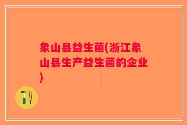 象山县益生菌(浙江象山县生产益生菌的企业)