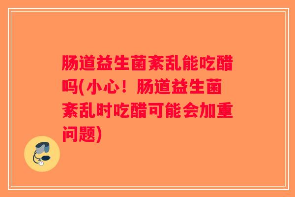 肠道益生菌紊乱能吃醋吗(小心！肠道益生菌紊乱时吃醋可能会加重问题)