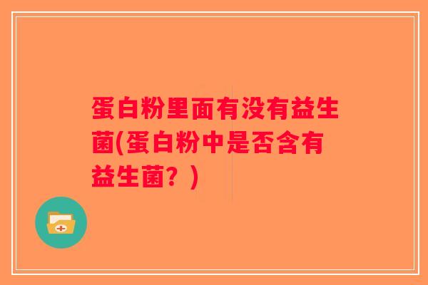 蛋白粉里面有没有益生菌(蛋白粉中是否含有益生菌？)