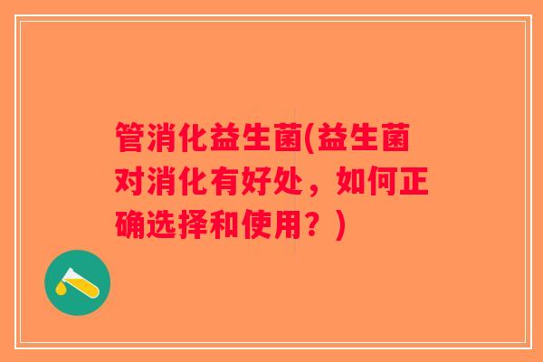 管消化益生菌(益生菌对消化有好处，如何正确选择和使用？)
