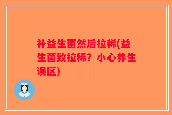 补益生菌然后拉稀(益生菌致拉稀？小心养生误区)