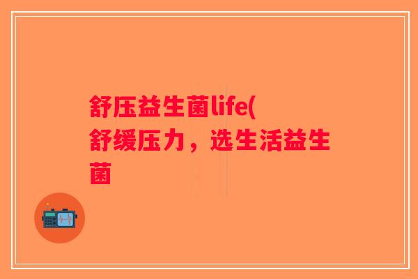 舒压益生菌life(舒缓压力，选生活益生菌