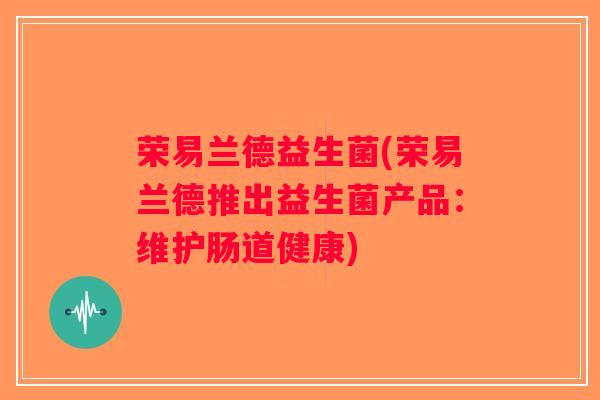 荣易兰德益生菌(荣易兰德推出益生菌产品：维护肠道健康)