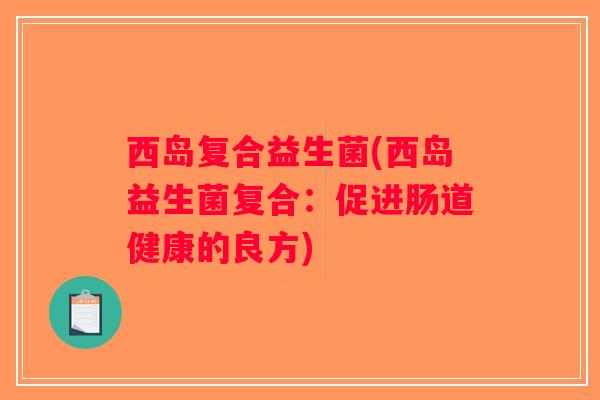 西岛复合益生菌(西岛益生菌复合：促进肠道健康的良方)