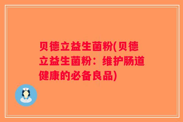 贝德立益生菌粉(贝德立益生菌粉：维护肠道健康的必备良品)
