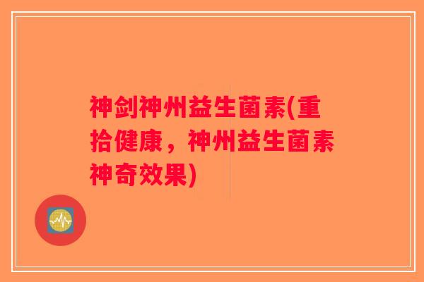 神剑神州益生菌素(重拾健康，神州益生菌素神奇效果)