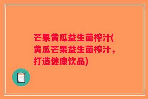 芒果黄瓜益生菌榨汁(黄瓜芒果益生菌榨汁，打造健康饮品)
