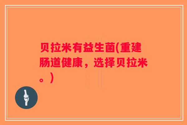 贝拉米有益生菌(重建肠道健康，选择贝拉米。)