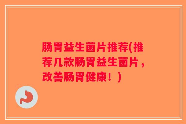 肠胃益生菌片推荐(推荐几款肠胃益生菌片，改善肠胃健康！)