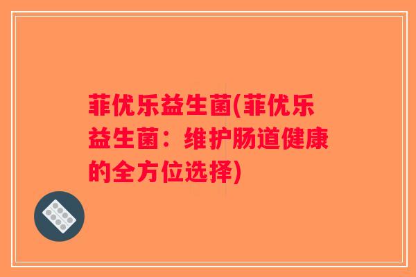 菲优乐益生菌(菲优乐益生菌：维护肠道健康的全方位选择)