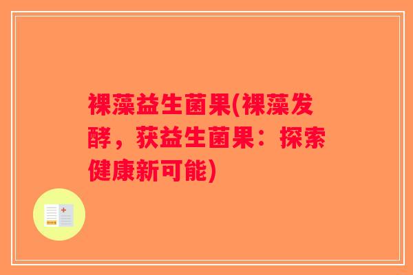 裸藻益生菌果(裸藻发酵，获益生菌果：探索健康新可能)