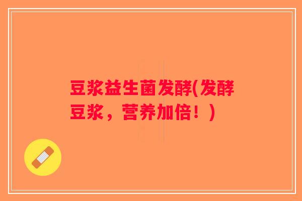 豆浆益生菌发酵(发酵豆浆，营养加倍！)