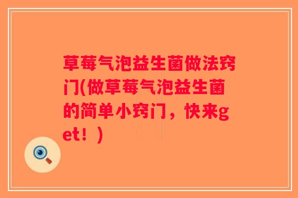 草莓气泡益生菌做法窍门(做草莓气泡益生菌的简单小窍门，快来get！)