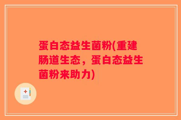 蛋白态益生菌粉(重建肠道生态，蛋白态益生菌粉来助力)
