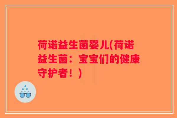 荷诺益生菌婴儿(荷诺益生菌：宝宝们的健康守护者！)