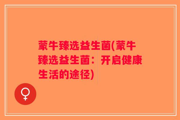 蒙牛臻选益生菌(蒙牛臻选益生菌：开启健康生活的途径)