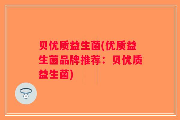 贝优质益生菌(优质益生菌品牌推荐：贝优质益生菌)