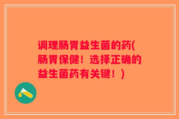 调理肠胃益生菌的药(肠胃保健！选择正确的益生菌药有关键！)