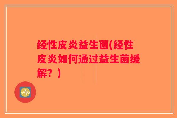 经性皮炎益生菌(经性皮炎如何通过益生菌缓解？)