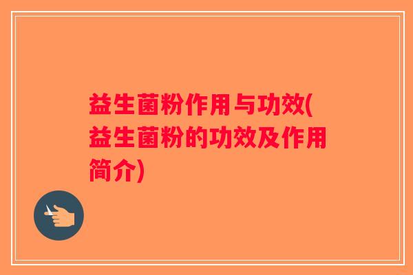 益生菌粉作用与功效(益生菌粉的功效及作用简介)