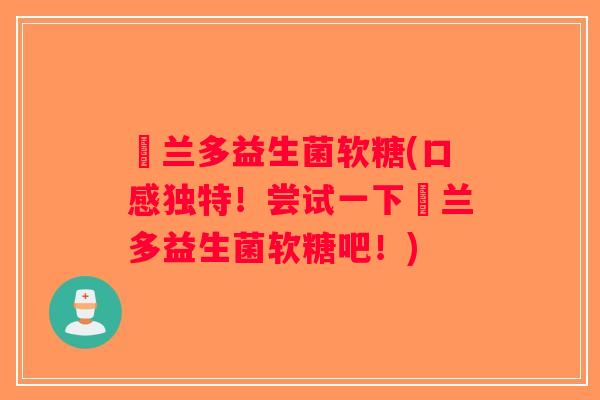 葹兰多益生菌软糖(口感独特！尝试一下葹兰多益生菌软糖吧！)