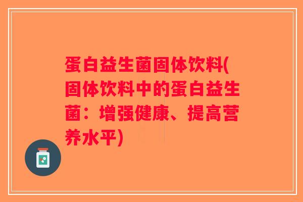 蛋白益生菌固体饮料(固体饮料中的蛋白益生菌：增强健康、提高营养水平)