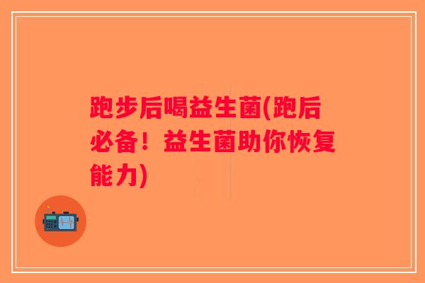 跑步后喝益生菌(跑后必备！益生菌助你恢复能力)