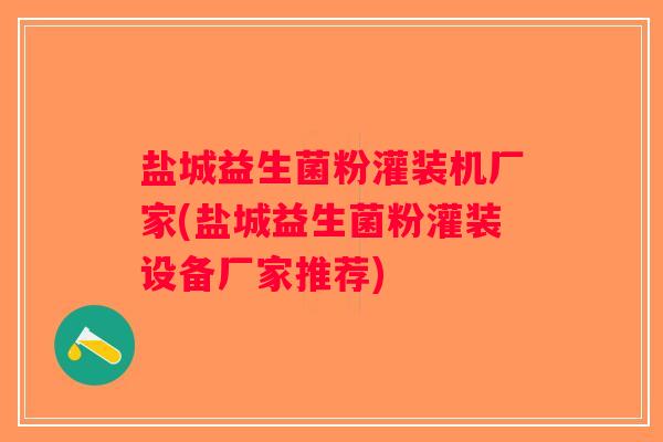 盐城益生菌粉灌装机厂家(盐城益生菌粉灌装设备厂家推荐)