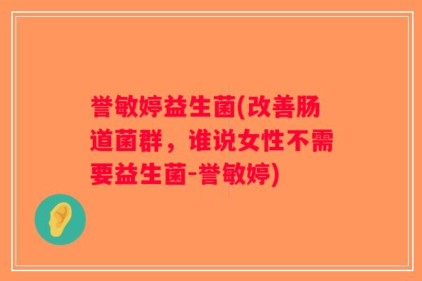 誉敏婷益生菌(改善肠道菌群，谁说女性不需要益生菌-誉敏婷)