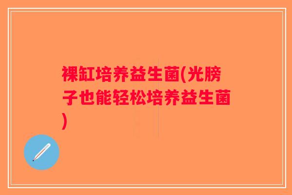 裸缸培养益生菌(光膀子也能轻松培养益生菌)